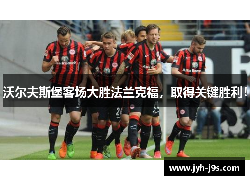 沃尔夫斯堡客场大胜法兰克福，取得关键胜利！