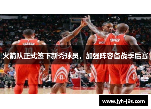 火箭队正式签下新秀球员，加强阵容备战季后赛