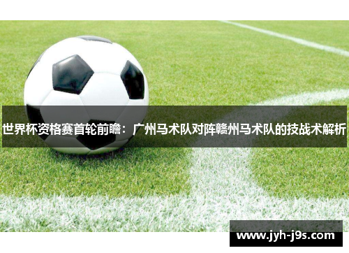 世界杯资格赛首轮前瞻：广州马术队对阵赣州马术队的技战术解析