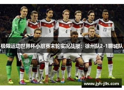 极限运动世界杯小组赛末轮实况战报：徐州队2-1聊城队