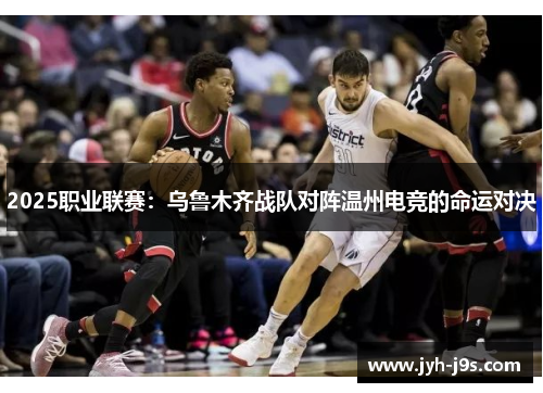 2025职业联赛：乌鲁木齐战队对阵温州电竞的命运对决
